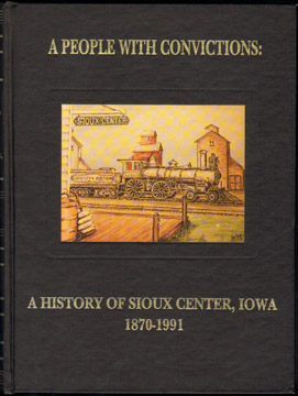 A People With Convictions: A History of SIOUX CENTER, IOWA 1870-1991, genealogy, biography, photos