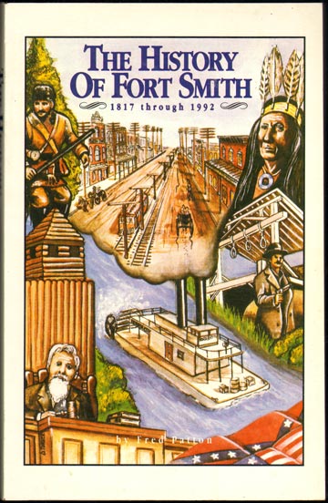 The History of Fort Smith, Arkansas 1817 through 1992, Sebastian County, by Fred Patton